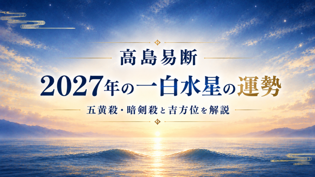 高島易断2027年の一白水星の運勢。五黄殺・暗剣殺と吉方位を解説