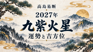 高島易断2027年の九紫火星の運勢。五黄殺・暗剣殺と吉方位を解説